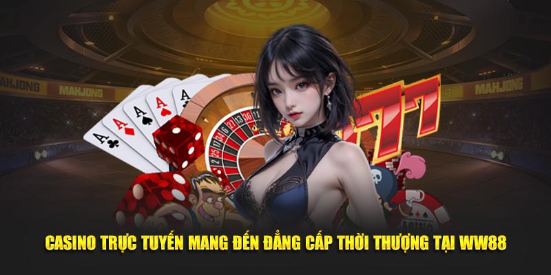 Casino Trực Tuyến Mang Đến Đẳng Cấp Thời Thượng Tại WW88