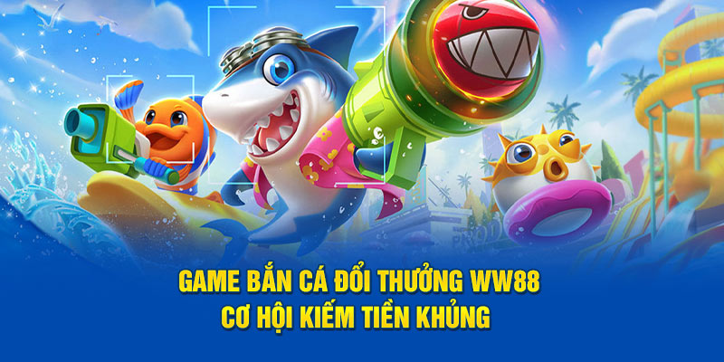 Game Bắn Cá Đổi Thưởng WW88 - Cơ Hội Kiếm Tiền Khủng