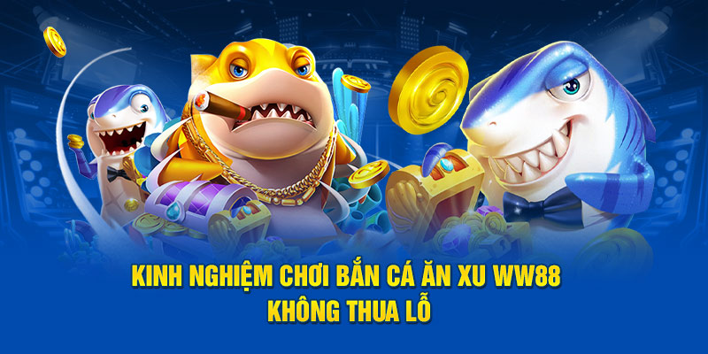 Kinh nghiệm chơi bắn cá ăn xu WW88 không thua lỗ