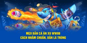 Mẹo Bắn Cá Ăn Xu WW88 – Cách Ngắm Chuẩn, Bắn Là Trúng