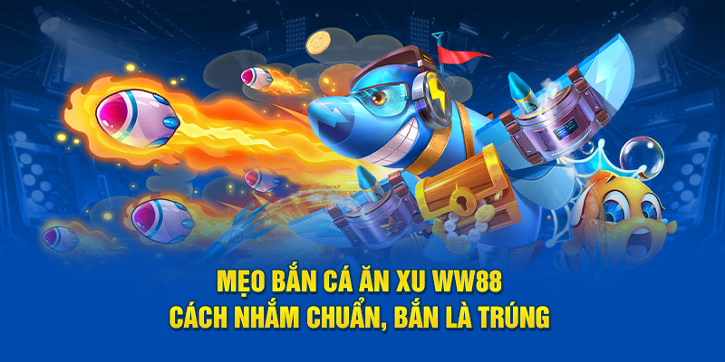 Mẹo Bắn Cá Ăn Xu WW88 – Cách Ngắm Chuẩn, Bắn Là Trúng