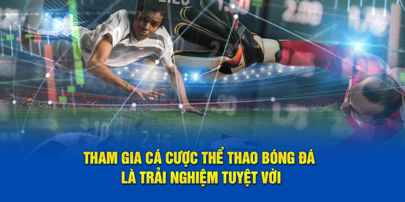 Tham gia cá cược thể thao bóng đá là trải nghiệm tuyệt vời