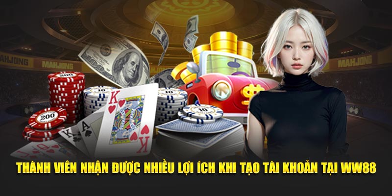 Thành viên nhận được nhiều lợi ích khi tạo tài khoản tại WW88