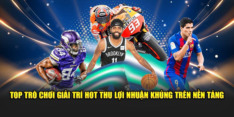 Top trò chơi giải trí hot thu lợi nhuận khủng trên nền tảng