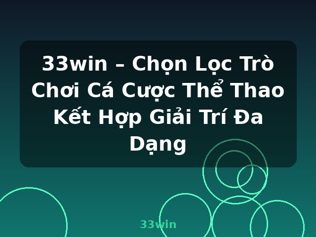 33win – Chọn Lọc Trò Chơi Cá Cược Thể Thao Kết Hợp Giải Trí Đa Dạng - 33win
