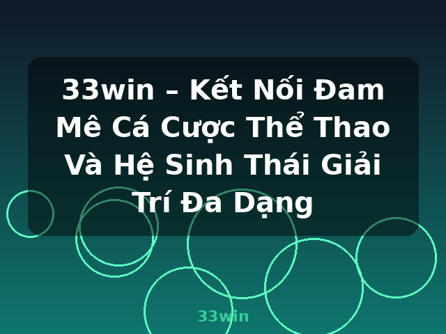 33win – Kết Nối Đam Mê Cá Cược Thể Thao Và Hệ Sinh Thái Giải Trí Đa Dạng - 33win