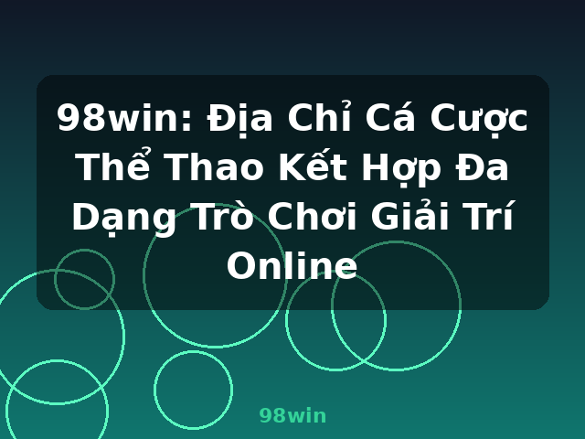 98win: Địa Chỉ Cá Cược Thể Thao Kết Hợp Đa Dạng Trò Chơi Giải Trí Online - 98win