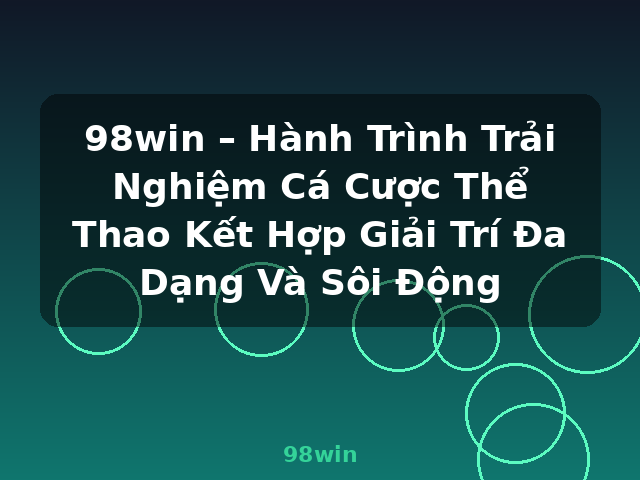98win – Hành Trình Trải Nghiệm Cá Cược Thể Thao Kết Hợp Giải Trí Đa Dạng Và Sôi Động - 98win