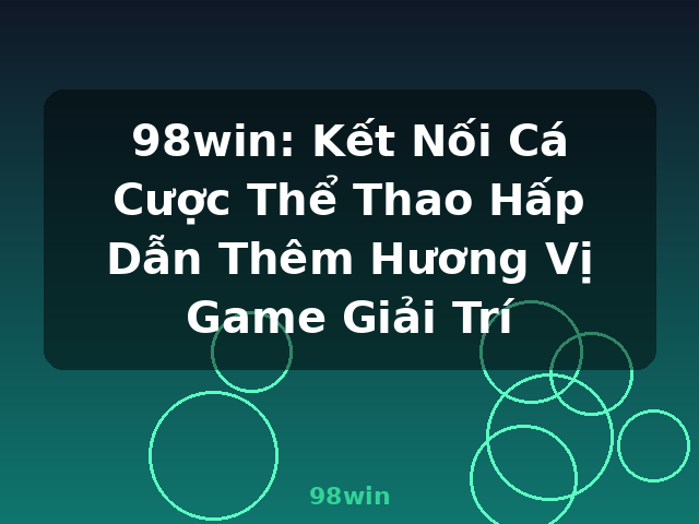 98win: Kết Nối Cá Cược Thể Thao Hấp Dẫn Thêm Hương Vị Game Giải Trí - 98win