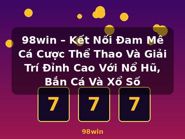 98win – Kết Nối Đam Mê Cá Cược Thể Thao Và Giải Trí Đỉnh Cao Với Nổ Hũ, Bắn Cá Và Xổ Số - 98win