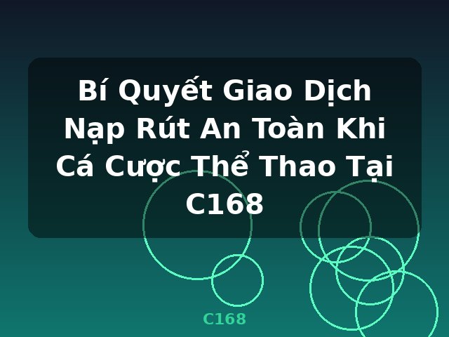 Bí Quyết Giao Dịch Nạp Rút An Toàn Khi Cá Cược Thể Thao Tại C168 - C168