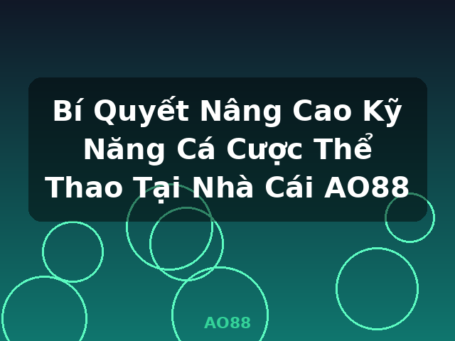 Bí Quyết Nâng Cao Kỹ Năng Cá Cược Thể Thao Tại Nhà Cái AO88 - AO88