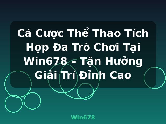 Cá Cược Thể Thao Tích Hợp Đa Trò Chơi Tại Win678 – Tận Hưởng Giải Trí Đỉnh Cao - Win678