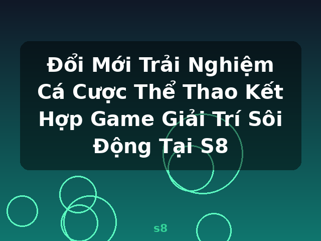 Đổi Mới Trải Nghiệm Cá Cược Thể Thao Kết Hợp Game Giải Trí Sôi Động Tại S8 - s8