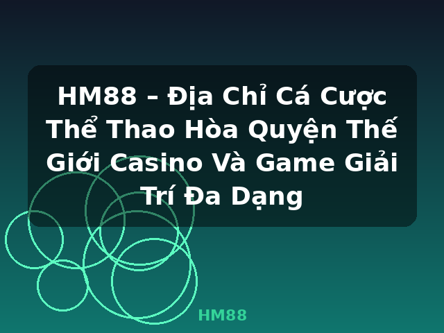 HM88 – Địa Chỉ Cá Cược Thể Thao Hòa Quyện Thế Giới Casino Và Game Giải Trí Đa Dạng - HM88
