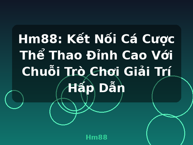 Hm88: Kết Nối Cá Cược Thể Thao Đỉnh Cao Với Chuỗi Trò Chơi Giải Trí Hấp Dẫn - Hm88
