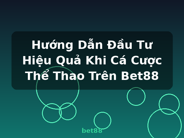 Hướng Dẫn Đầu Tư Hiệu Quả Khi Cá Cược Thể Thao Trên Bet88 - bet88