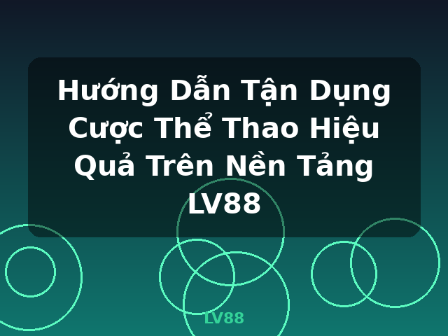 Hướng Dẫn Tận Dụng Cược Thể Thao Hiệu Quả Trên Nền Tảng LV88 - LV88