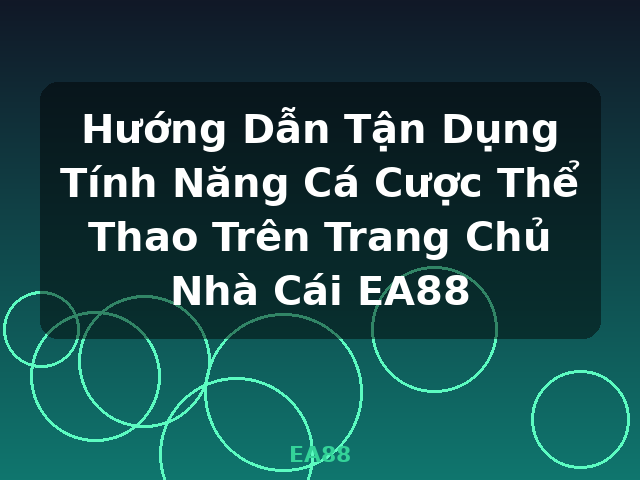Hướng Dẫn Tận Dụng Tính Năng Cá Cược Thể Thao Trên Trang Chủ Nhà Cái EA88 - EA88