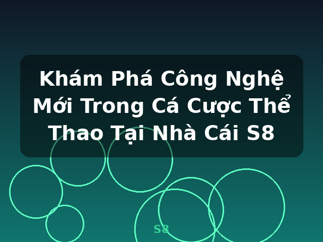 Khám Phá Công Nghệ Mới Trong Cá Cược Thể Thao Tại Nhà Cái S8 - S8