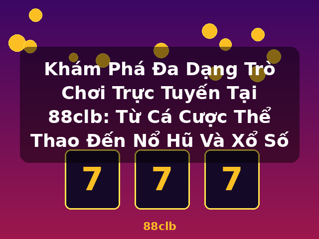 Khám Phá Đa Dạng Trò Chơi Trực Tuyến Tại 88clb: Từ Cá Cược Thể Thao Đến Nổ Hũ Và Xổ Số - 88clb