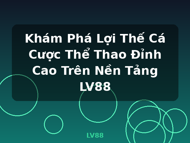 Khám Phá Lợi Thế Cá Cược Thể Thao Đỉnh Cao Trên Nền Tảng LV88 - LV88