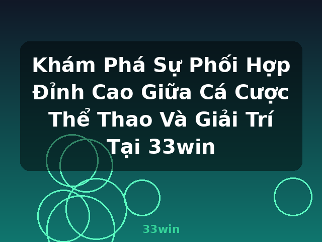 Khám Phá Sự Phối Hợp Đỉnh Cao Giữa Cá Cược Thể Thao Và Giải Trí Tại 33win - 33win