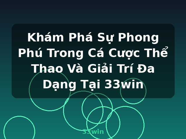 Khám Phá Sự Phong Phú Trong Cá Cược Thể Thao Và Giải Trí Đa Dạng Tại 33win - 33win