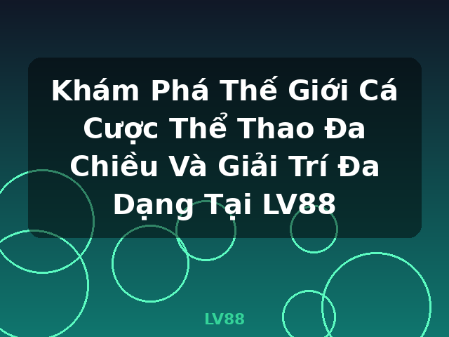 Khám Phá Thế Giới Cá Cược Thể Thao Đa Chiều Và Giải Trí Đa Dạng Tại LV88 - LV88
