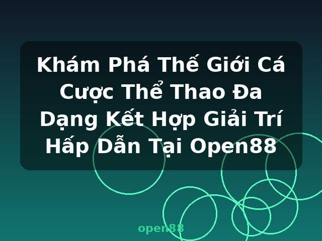 Khám Phá Thế Giới Cá Cược Thể Thao Đa Dạng Kết Hợp Giải Trí Hấp Dẫn Tại Open88 - open88