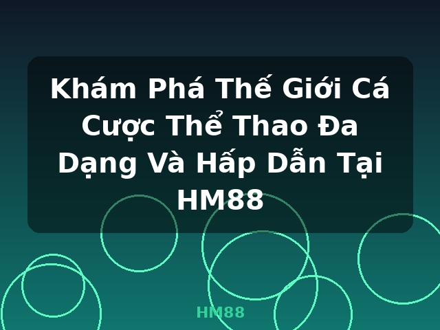 Khám Phá Thế Giới Cá Cược Thể Thao Đa Dạng Và Hấp Dẫn Tại HM88 - HM88