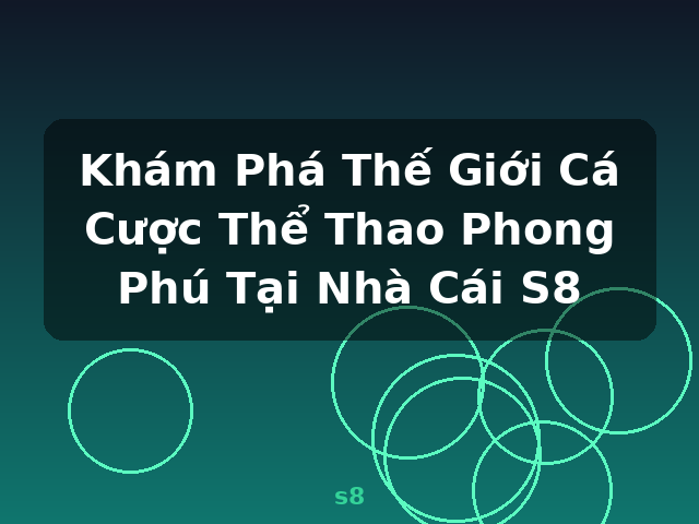 Khám Phá Thế Giới Cá Cược Thể Thao Phong Phú Tại Nhà Cái S8 - s8