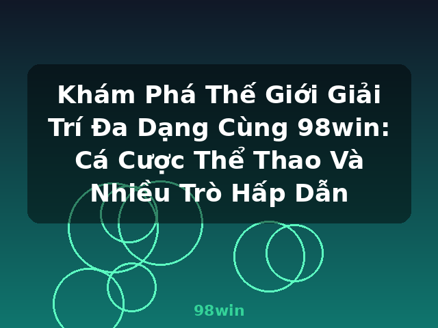 Khám Phá Thế Giới Giải Trí Đa Dạng Cùng 98win: Cá Cược Thể Thao Và Nhiều Trò Hấp Dẫn - 98win