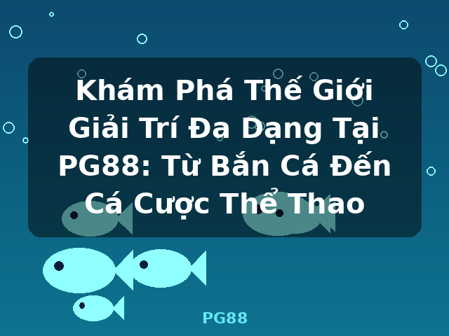 Khám Phá Thế Giới Giải Trí Đa Dạng Tại PG88: Từ Bắn Cá Đến Cá Cược Thể Thao - PG88