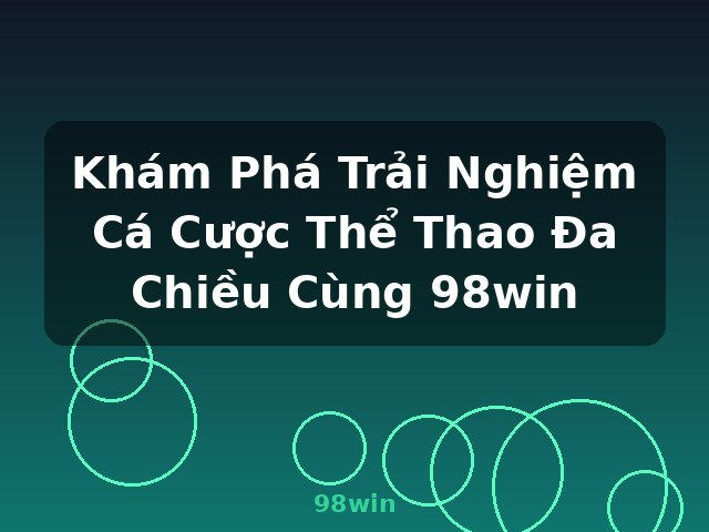 Khám Phá Trải Nghiệm Cá Cược Thể Thao Đa Chiều Cùng 98win - 98win