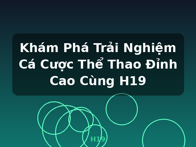Khám Phá Trải Nghiệm Cá Cược Thể Thao Đỉnh Cao Cùng H19 - H19