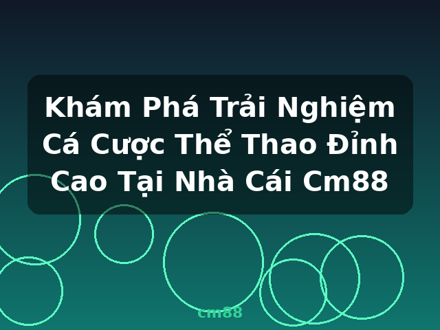 Khám Phá Trải Nghiệm Cá Cược Thể Thao Đỉnh Cao Tại Nhà Cái Cm88 - cm88