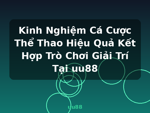 Kinh Nghiệm Cá Cược Thể Thao Hiệu Quả Kết Hợp Trò Chơi Giải Trí Tại uu88 - uu88
