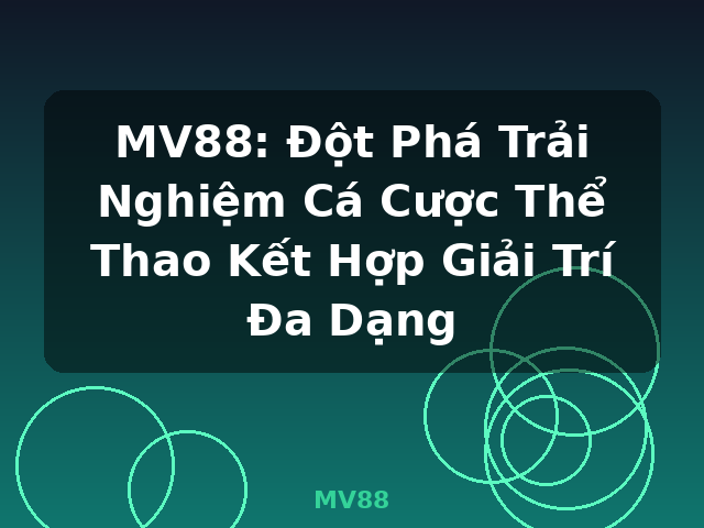 MV88: Đột Phá Trải Nghiệm Cá Cược Thể Thao Kết Hợp Giải Trí Đa Dạng - MV88