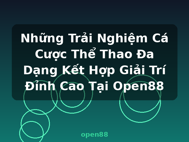 Những Trải Nghiệm Cá Cược Thể Thao Đa Dạng Kết Hợp Giải Trí Đỉnh Cao Tại Open88 - open88