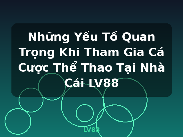 Những Yếu Tố Quan Trọng Khi Tham Gia Cá Cược Thể Thao Tại Nhà Cái LV88 - LV88