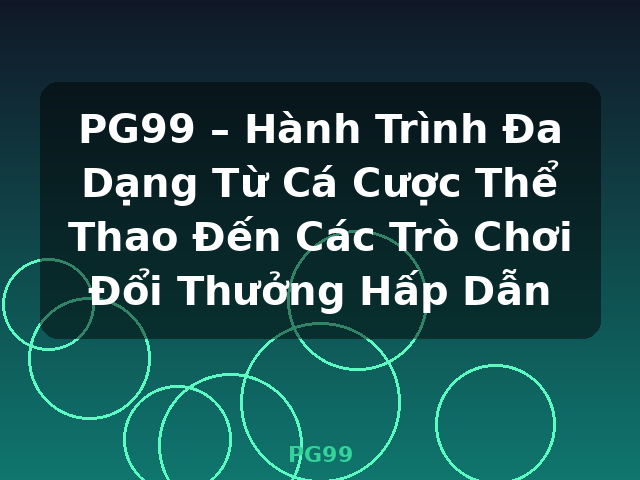PG99 – Hành Trình Đa Dạng Từ Cá Cược Thể Thao Đến Các Trò Chơi Đổi Thưởng Hấp Dẫn - PG99