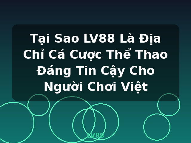 Tại Sao LV88 Là Địa Chỉ Cá Cược Thể Thao Đáng Tin Cậy Cho Người Chơi Việt - LV88