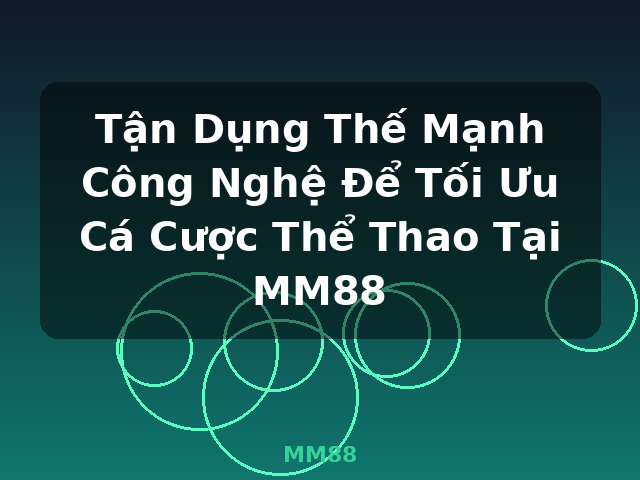 Tận Dụng Thế Mạnh Công Nghệ Để Tối Ưu Cá Cược Thể Thao Tại MM88 - MM88