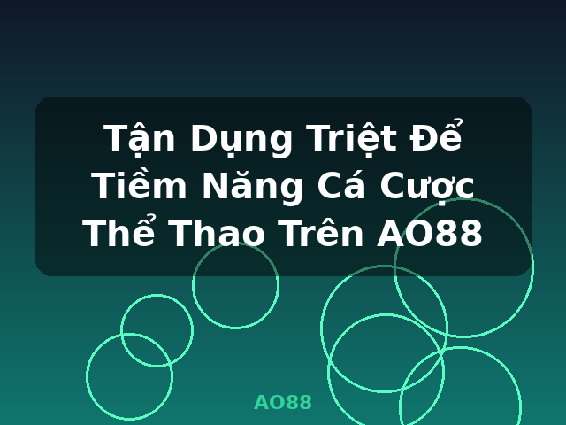 Tận Dụng Triệt Để Tiềm Năng Cá Cược Thể Thao Trên AO88 - AO88