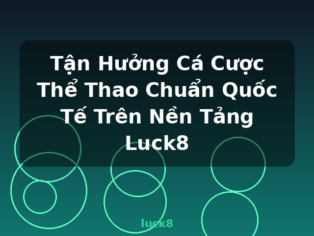 Tận Hưởng Cá Cược Thể Thao Chuẩn Quốc Tế Trên Nền Tảng Luck8 - luck8