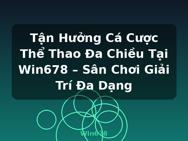 Tận Hưởng Cá Cược Thể Thao Đa Chiều Tại Win678 – Sân Chơi Giải Trí Đa Dạng - Win678