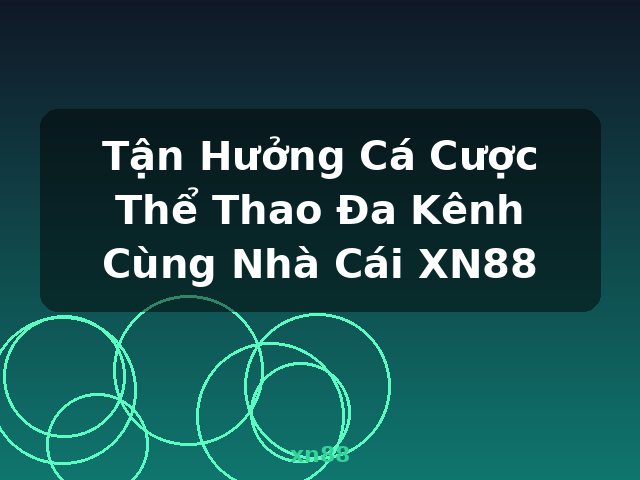 Tận Hưởng Cá Cược Thể Thao Đa Kênh Cùng Nhà Cái XN88 - xn88