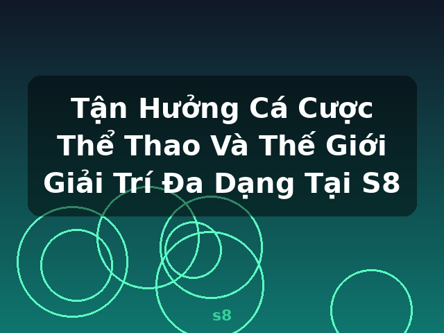 Tận Hưởng Cá Cược Thể Thao Và Thế Giới Giải Trí Đa Dạng Tại S8 - s8