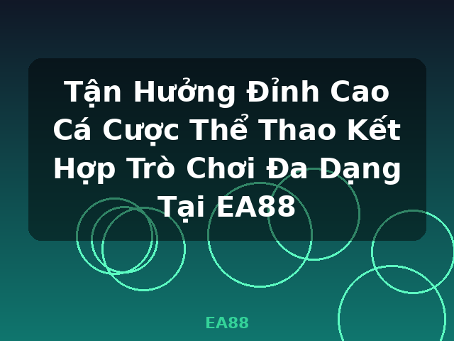 Tận Hưởng Đỉnh Cao Cá Cược Thể Thao Kết Hợp Trò Chơi Đa Dạng Tại EA88 - EA88